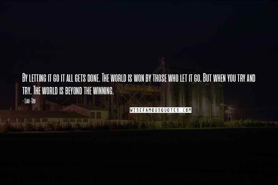 Lao-Tzu Quotes: By letting it go it all gets done. The world is won by those who let it go. But when you try and try. The world is beyond the winning.
