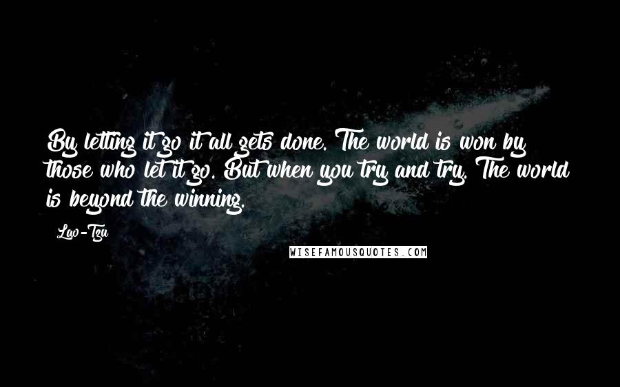 Lao-Tzu Quotes: By letting it go it all gets done. The world is won by those who let it go. But when you try and try. The world is beyond the winning.