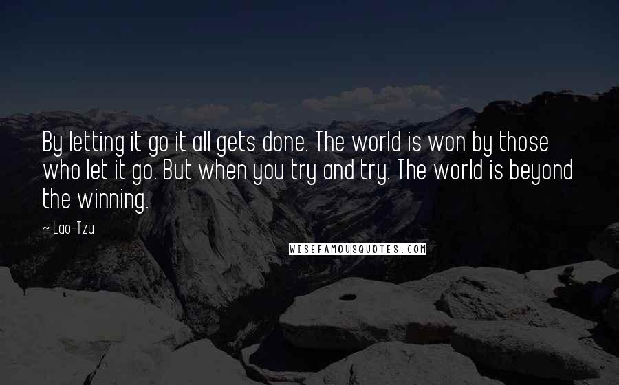 Lao-Tzu Quotes: By letting it go it all gets done. The world is won by those who let it go. But when you try and try. The world is beyond the winning.