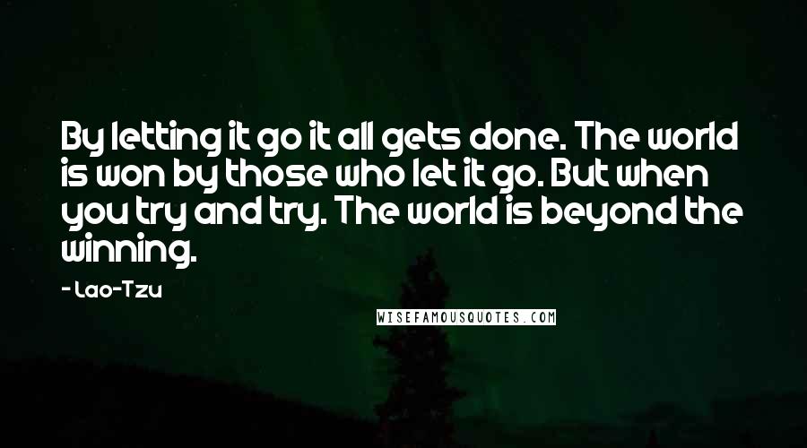 Lao-Tzu Quotes: By letting it go it all gets done. The world is won by those who let it go. But when you try and try. The world is beyond the winning.