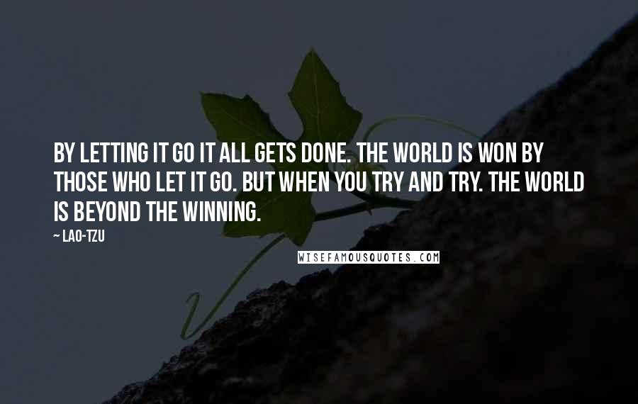 Lao-Tzu Quotes: By letting it go it all gets done. The world is won by those who let it go. But when you try and try. The world is beyond the winning.