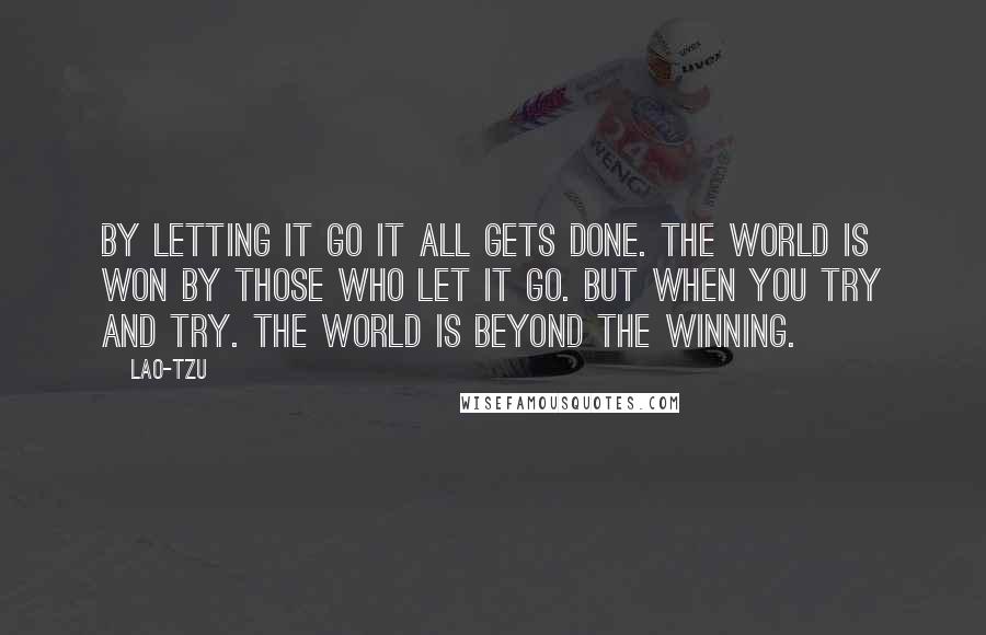 Lao-Tzu Quotes: By letting it go it all gets done. The world is won by those who let it go. But when you try and try. The world is beyond the winning.