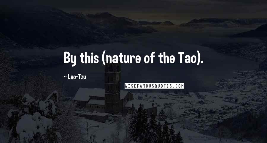 Lao-Tzu Quotes: By this (nature of the Tao).