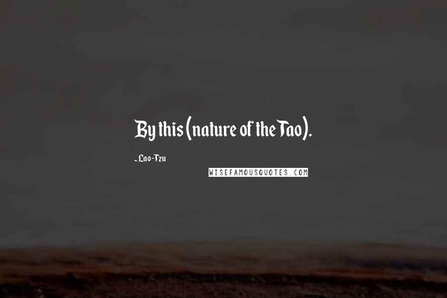 Lao-Tzu Quotes: By this (nature of the Tao).