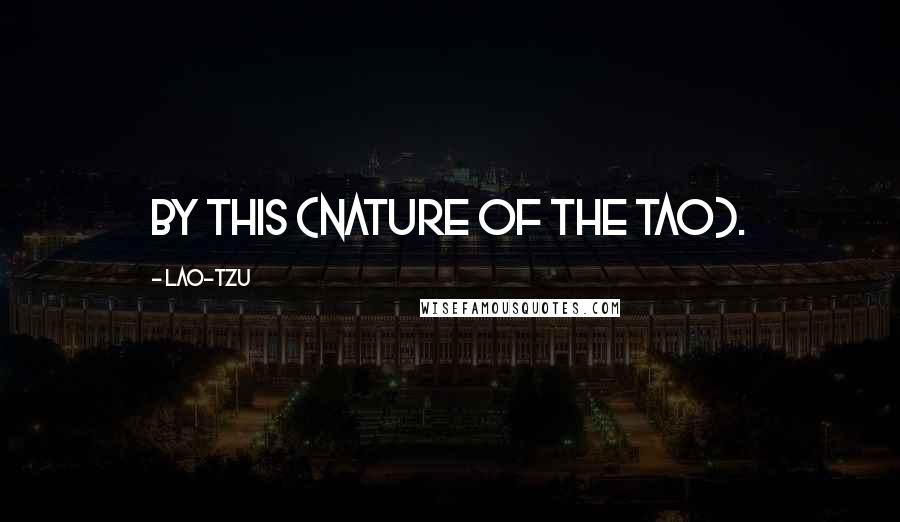 Lao-Tzu Quotes: By this (nature of the Tao).