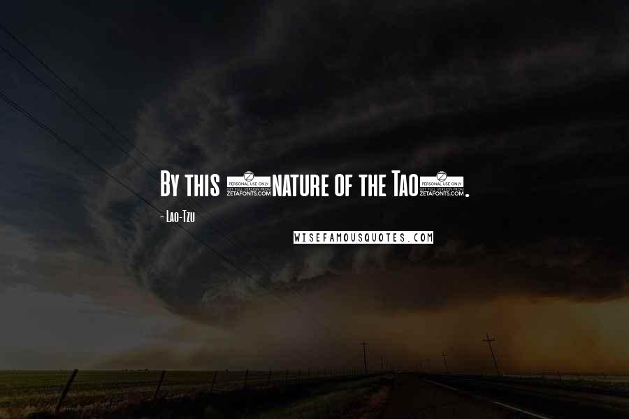 Lao-Tzu Quotes: By this (nature of the Tao).