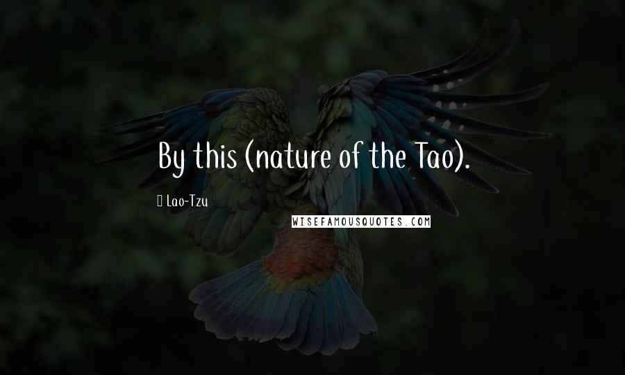 Lao-Tzu Quotes: By this (nature of the Tao).