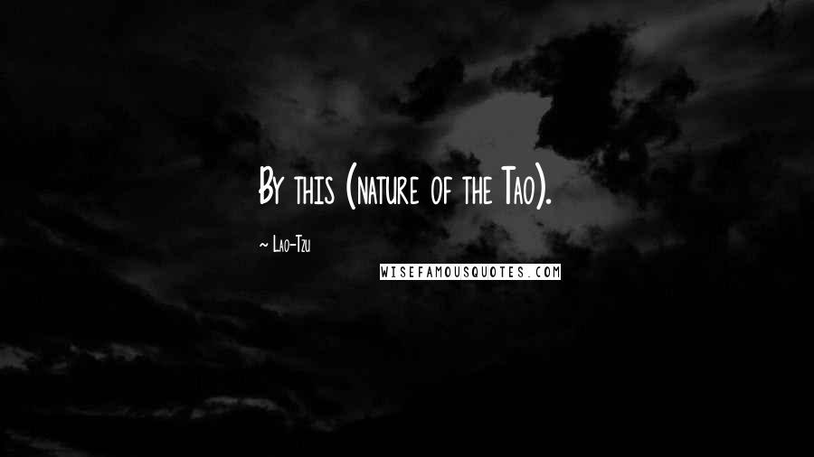 Lao-Tzu Quotes: By this (nature of the Tao).