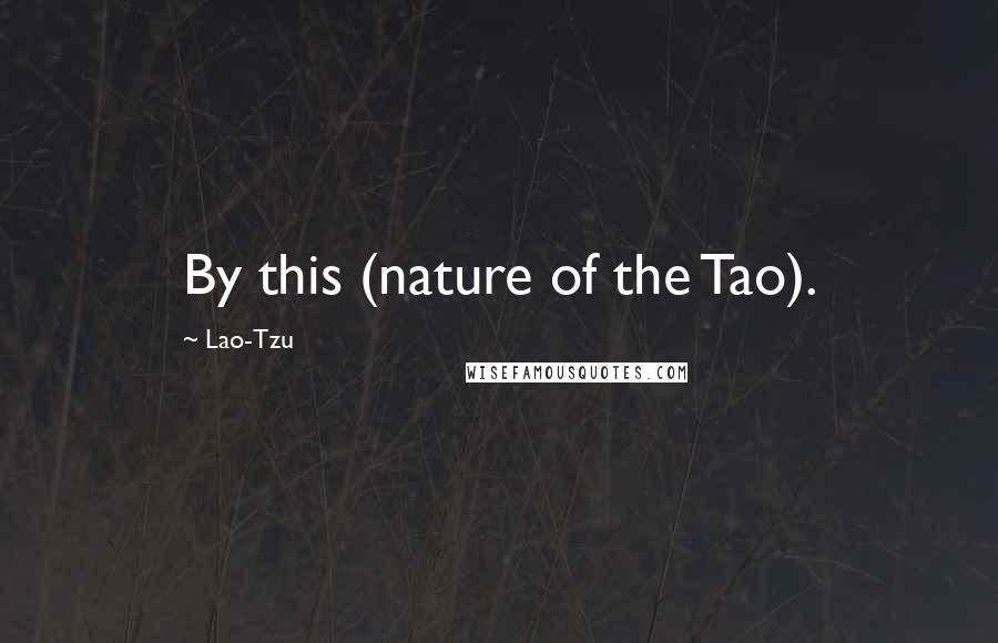 Lao-Tzu Quotes: By this (nature of the Tao).