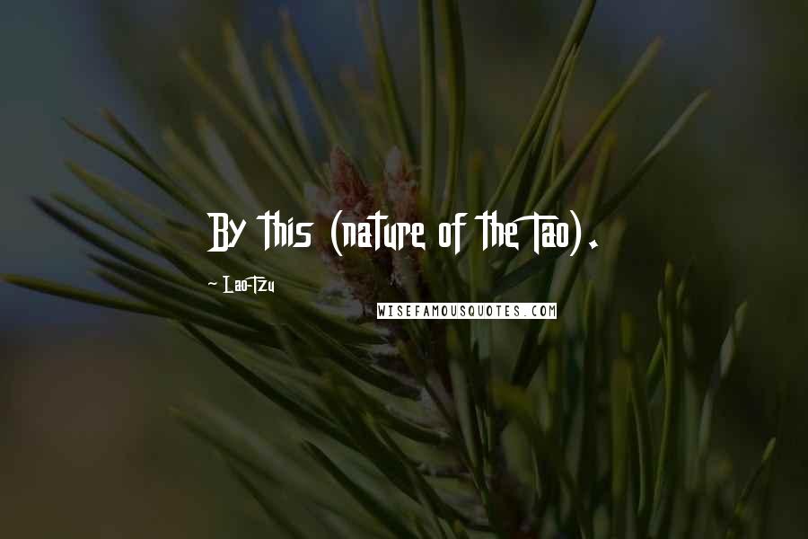 Lao-Tzu Quotes: By this (nature of the Tao).