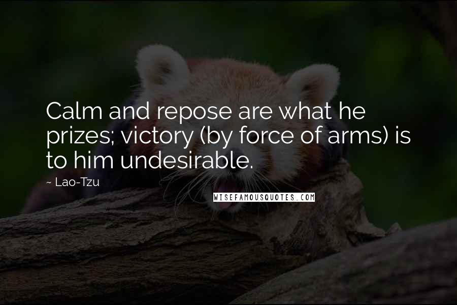 Lao-Tzu Quotes: Calm and repose are what he prizes; victory (by force of arms) is to him undesirable.
