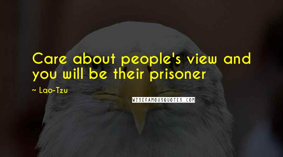 Lao-Tzu Quotes: Care about people's view and you will be their prisoner