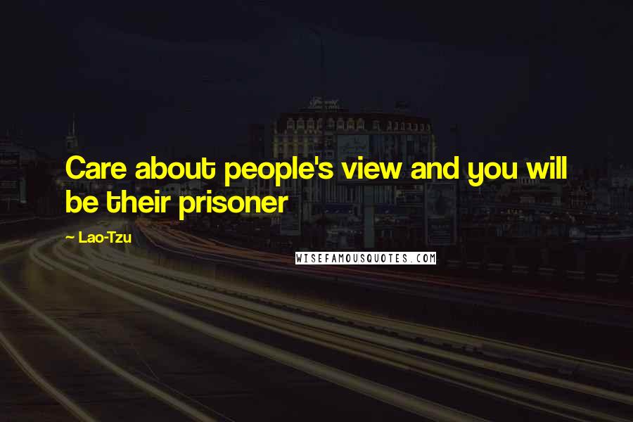 Lao-Tzu Quotes: Care about people's view and you will be their prisoner