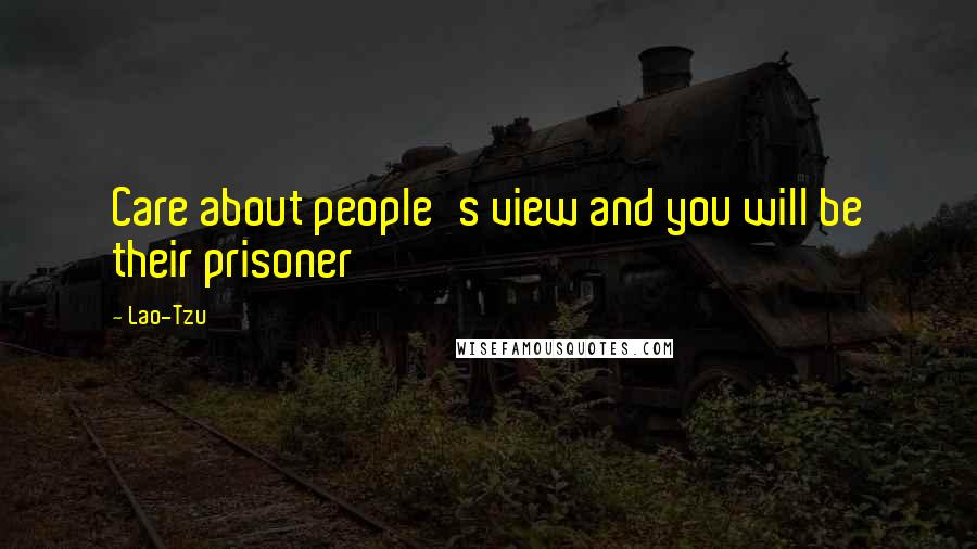 Lao-Tzu Quotes: Care about people's view and you will be their prisoner