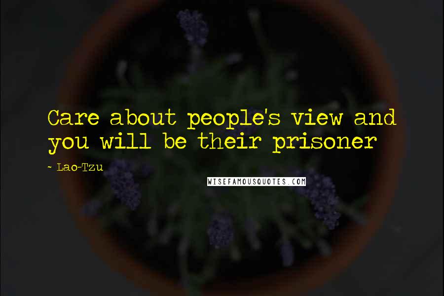 Lao-Tzu Quotes: Care about people's view and you will be their prisoner