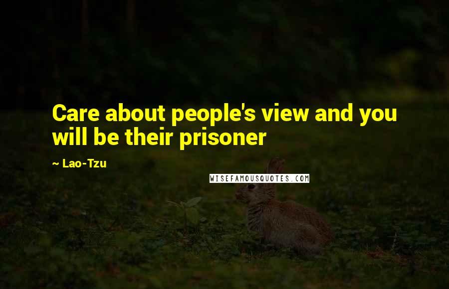 Lao-Tzu Quotes: Care about people's view and you will be their prisoner