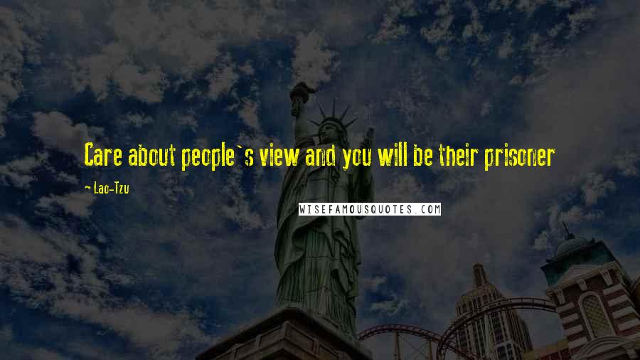 Lao-Tzu Quotes: Care about people's view and you will be their prisoner