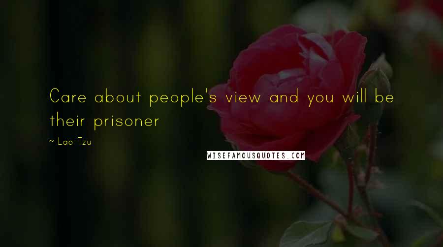 Lao-Tzu Quotes: Care about people's view and you will be their prisoner
