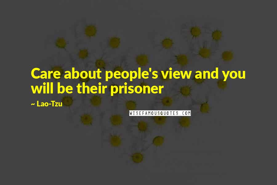 Lao-Tzu Quotes: Care about people's view and you will be their prisoner