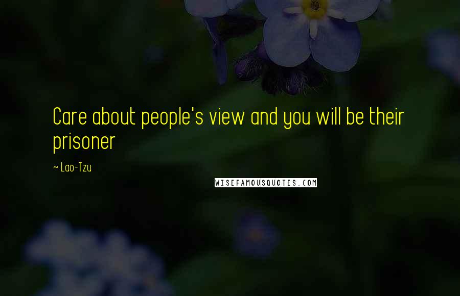 Lao-Tzu Quotes: Care about people's view and you will be their prisoner