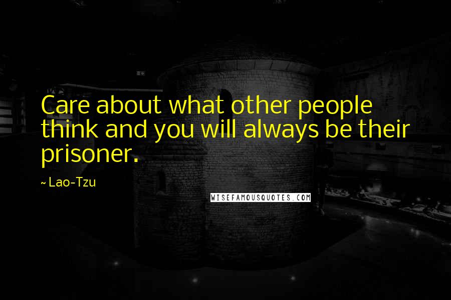 Lao-Tzu Quotes: Care about what other people think and you will always be their prisoner.