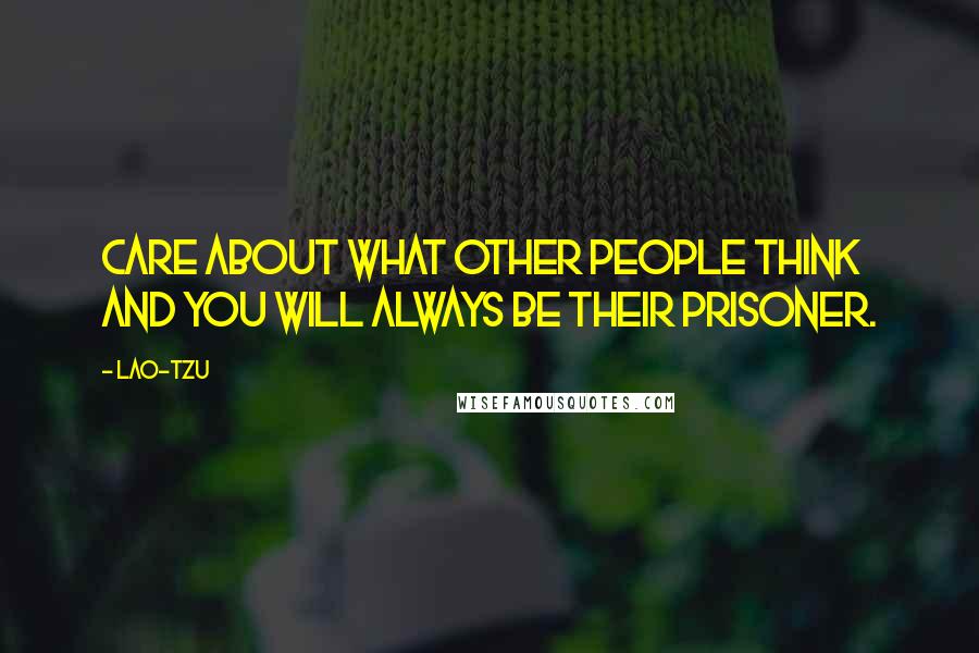 Lao-Tzu Quotes: Care about what other people think and you will always be their prisoner.