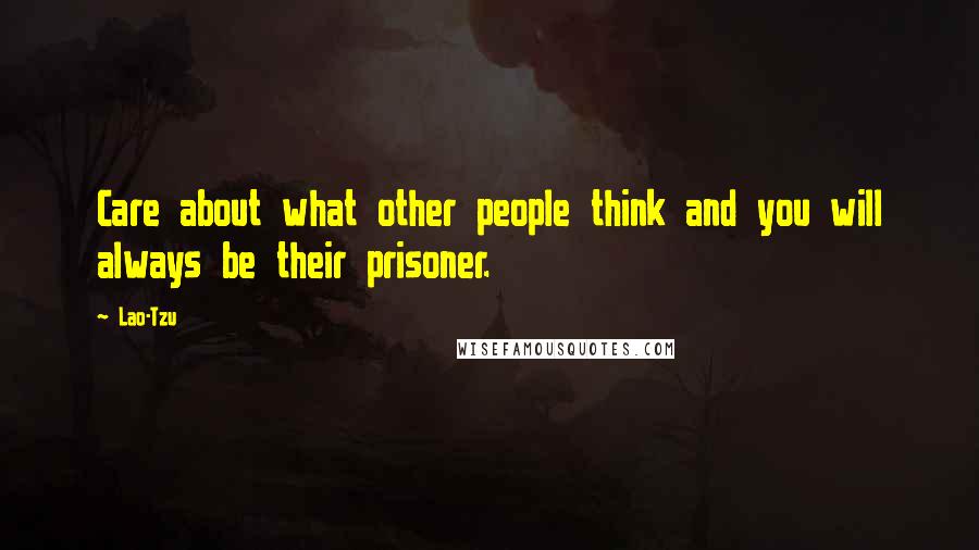 Lao-Tzu Quotes: Care about what other people think and you will always be their prisoner.