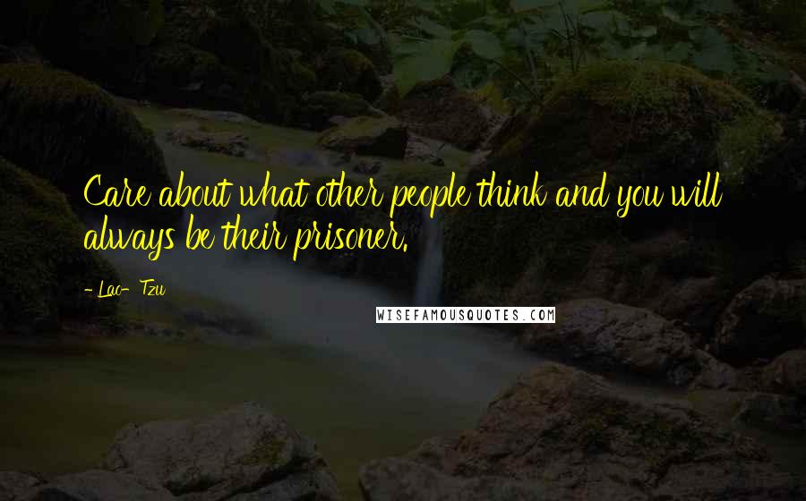 Lao-Tzu Quotes: Care about what other people think and you will always be their prisoner.