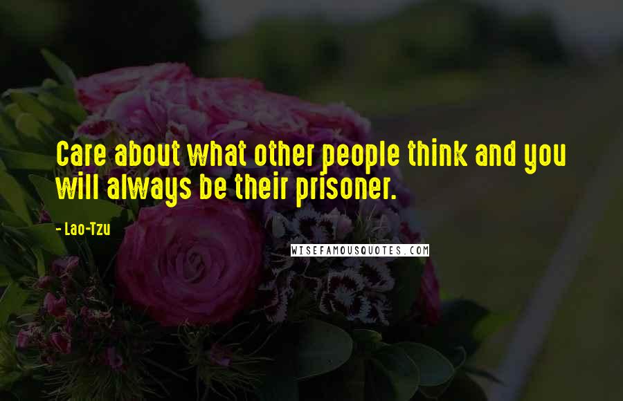 Lao-Tzu Quotes: Care about what other people think and you will always be their prisoner.