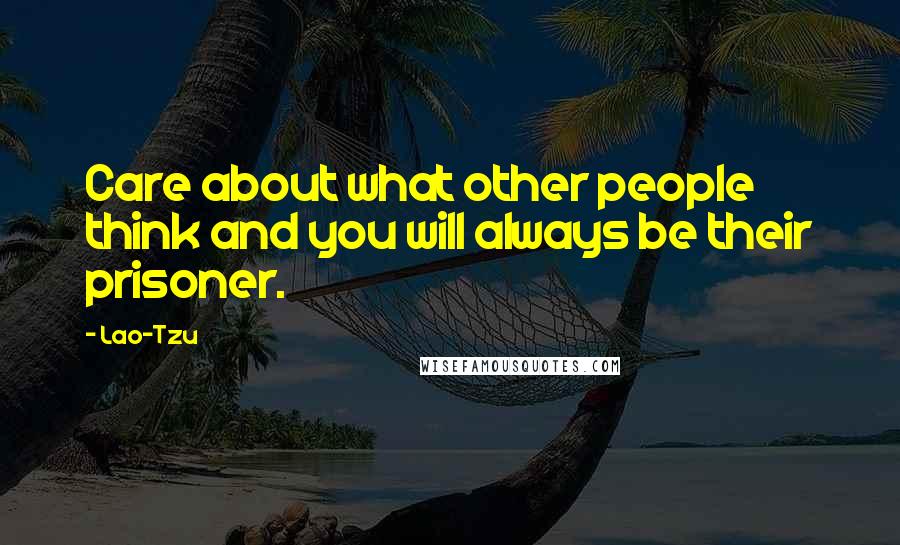 Lao-Tzu Quotes: Care about what other people think and you will always be their prisoner.