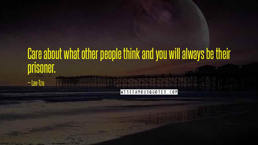 Lao-Tzu Quotes: Care about what other people think and you will always be their prisoner.