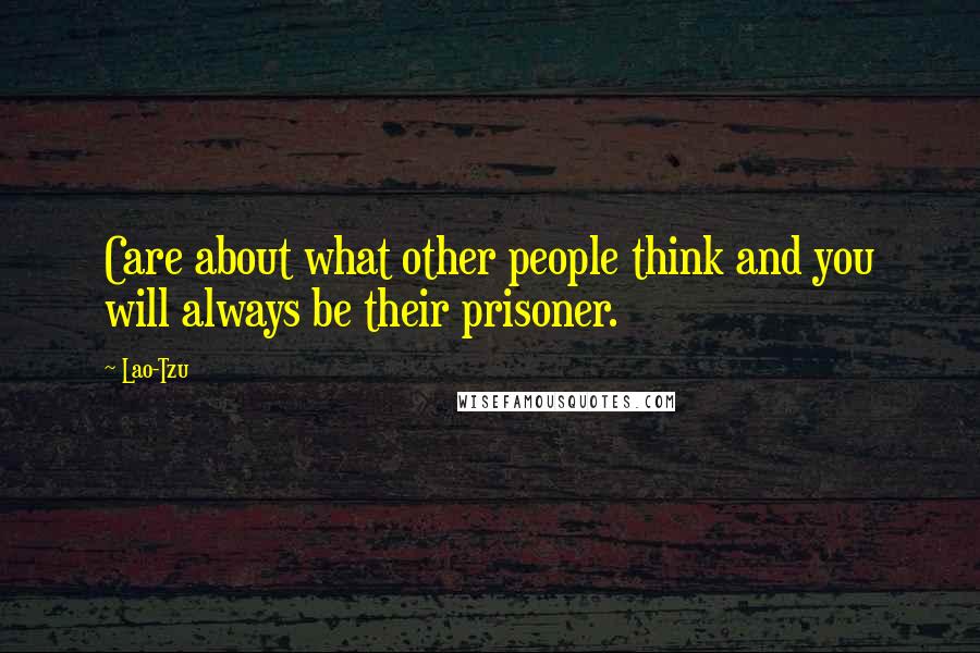 Lao-Tzu Quotes: Care about what other people think and you will always be their prisoner.