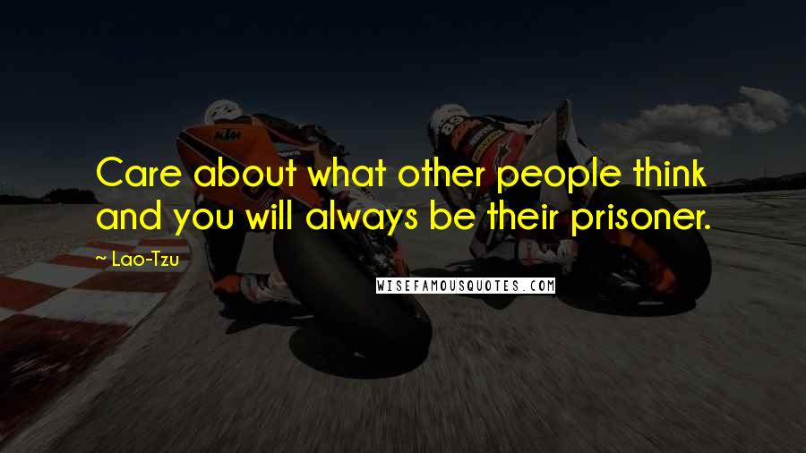 Lao-Tzu Quotes: Care about what other people think and you will always be their prisoner.