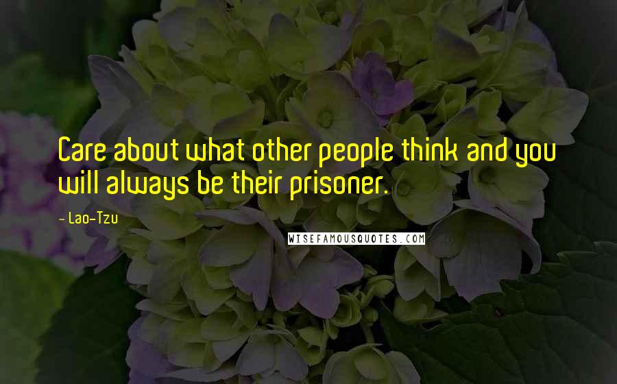 Lao-Tzu Quotes: Care about what other people think and you will always be their prisoner.