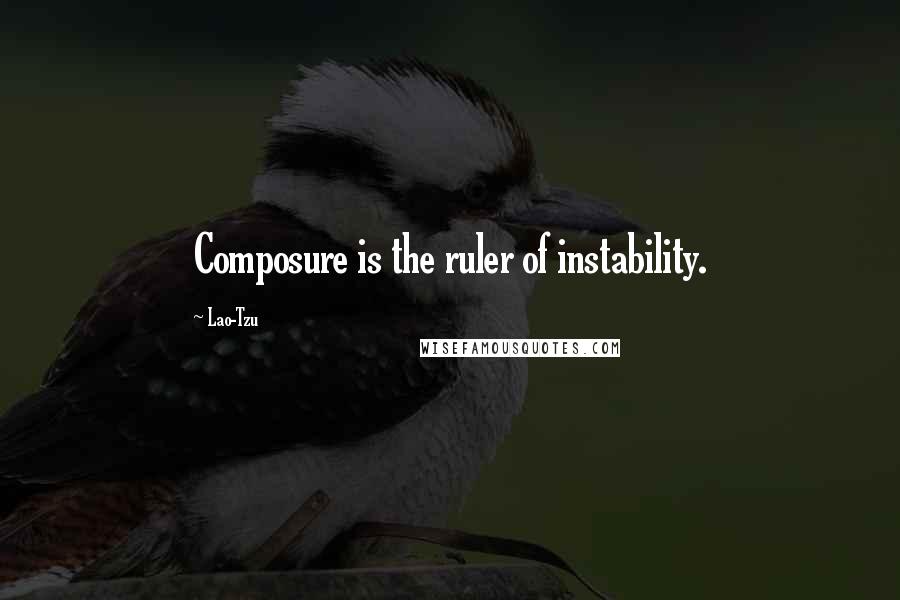 Lao-Tzu Quotes: Composure is the ruler of instability.