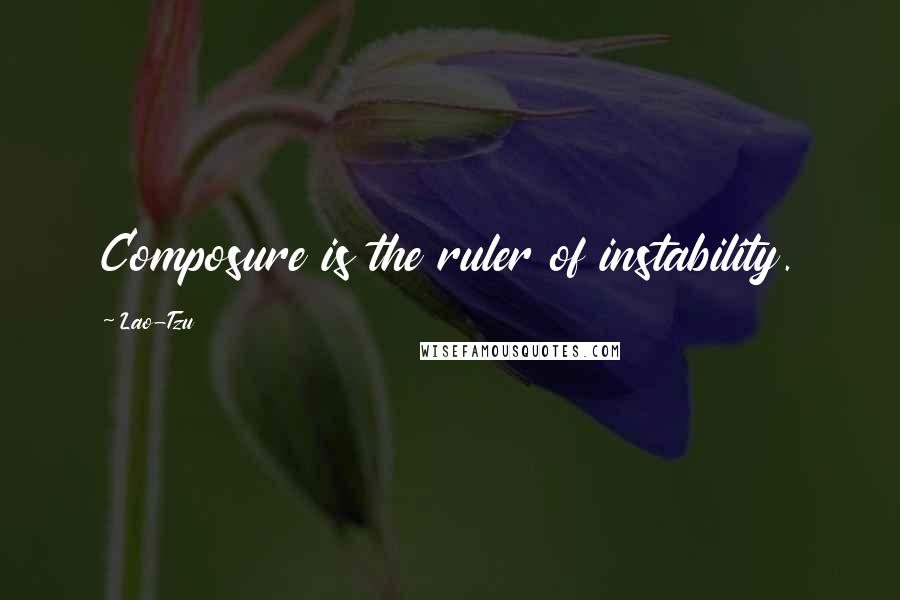 Lao-Tzu Quotes: Composure is the ruler of instability.