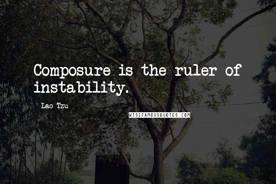 Lao-Tzu Quotes: Composure is the ruler of instability.