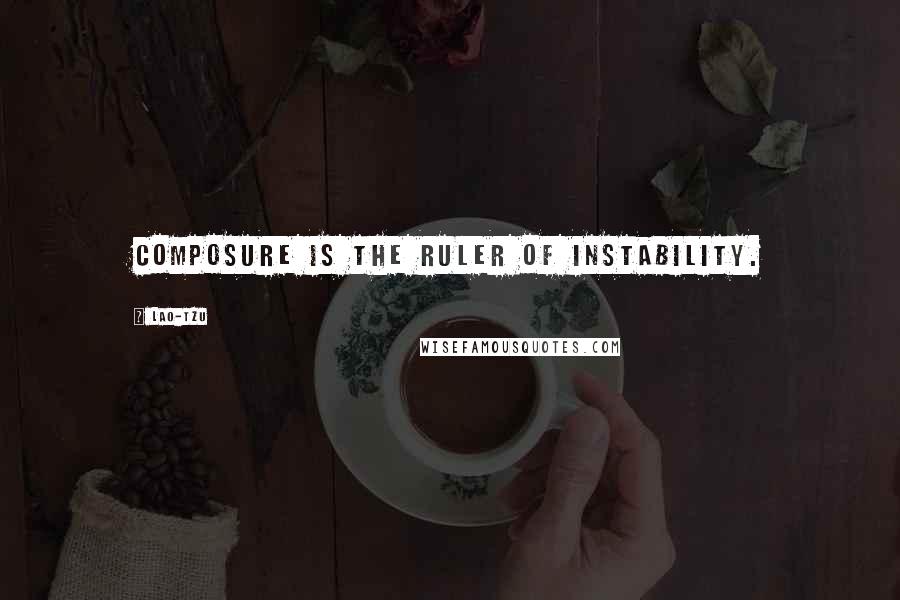 Lao-Tzu Quotes: Composure is the ruler of instability.