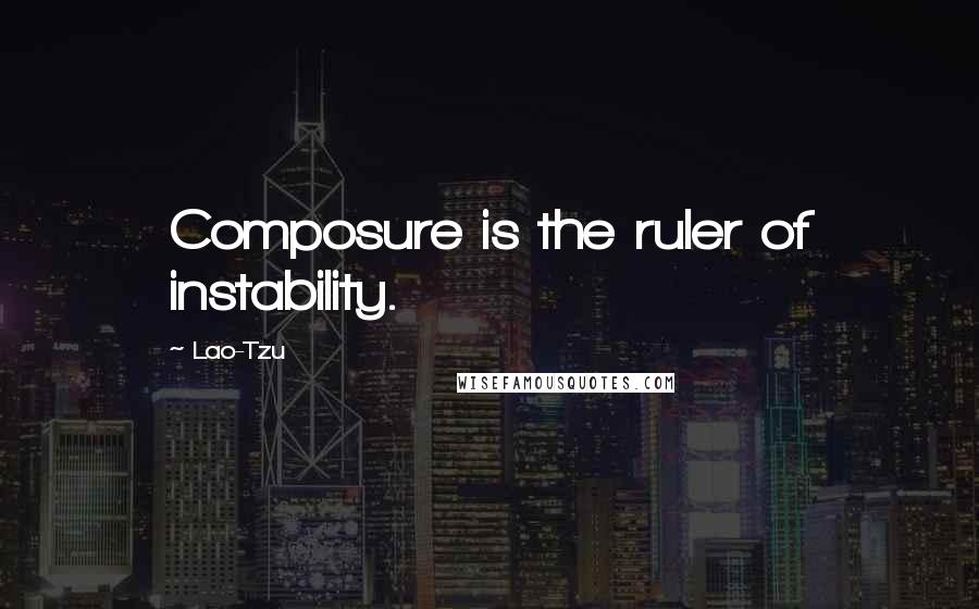 Lao-Tzu Quotes: Composure is the ruler of instability.