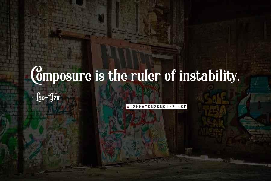Lao-Tzu Quotes: Composure is the ruler of instability.
