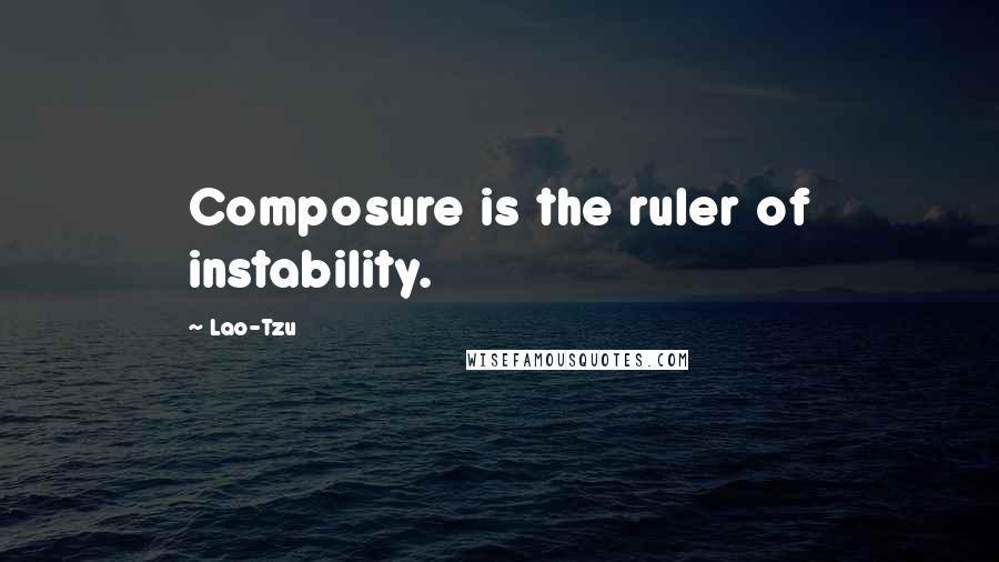 Lao-Tzu Quotes: Composure is the ruler of instability.