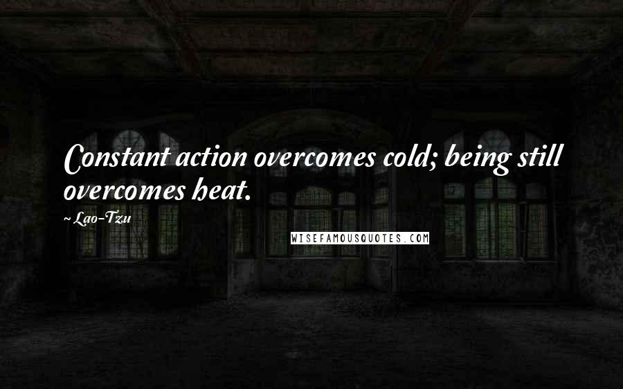 Lao-Tzu Quotes: Constant action overcomes cold; being still overcomes heat.