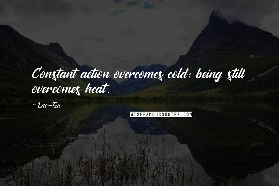 Lao-Tzu Quotes: Constant action overcomes cold; being still overcomes heat.
