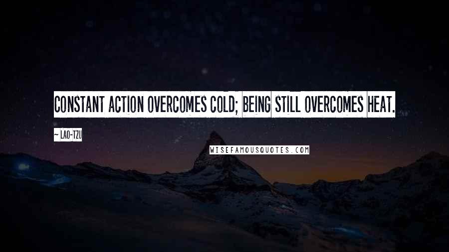 Lao-Tzu Quotes: Constant action overcomes cold; being still overcomes heat.