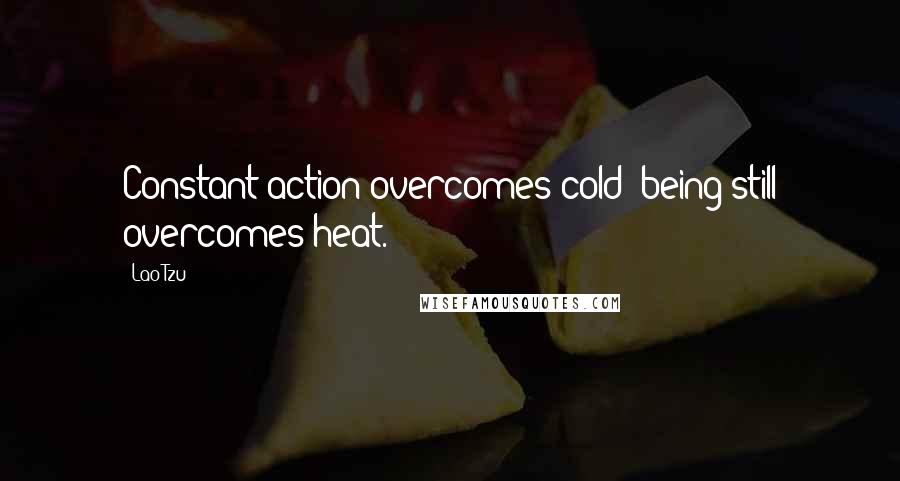 Lao-Tzu Quotes: Constant action overcomes cold; being still overcomes heat.