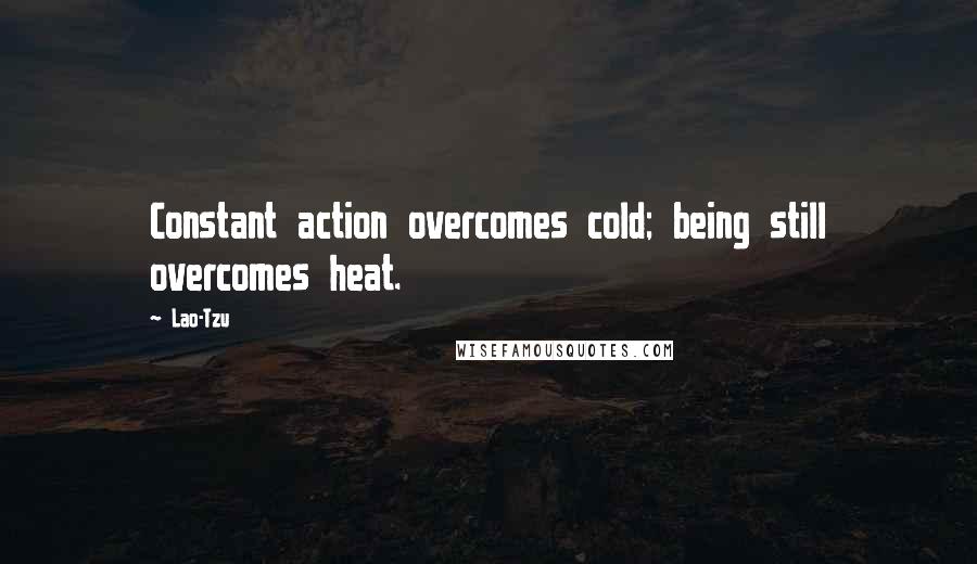 Lao-Tzu Quotes: Constant action overcomes cold; being still overcomes heat.