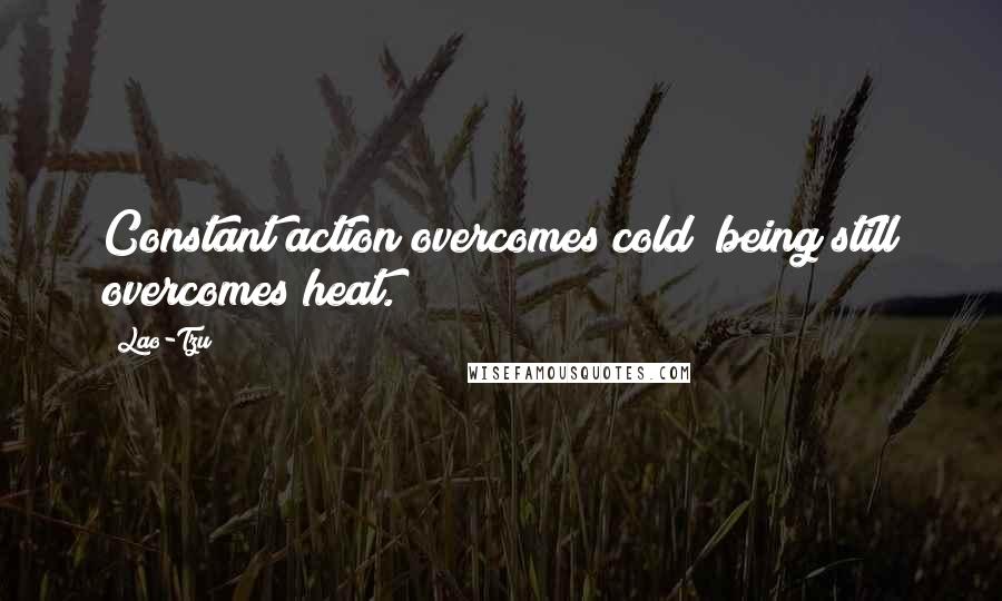 Lao-Tzu Quotes: Constant action overcomes cold; being still overcomes heat.