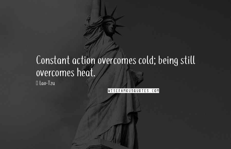 Lao-Tzu Quotes: Constant action overcomes cold; being still overcomes heat.