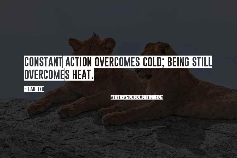 Lao-Tzu Quotes: Constant action overcomes cold; being still overcomes heat.