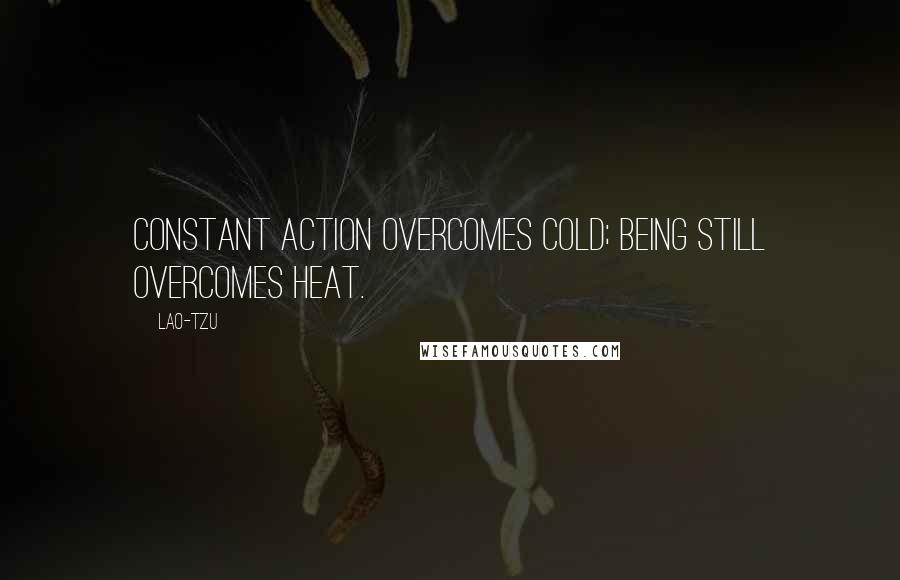 Lao-Tzu Quotes: Constant action overcomes cold; being still overcomes heat.